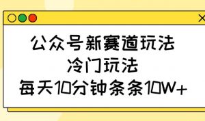 公众号新赛道玩法，冷门玩法，每天10分钟条条10W+-91创业项目库