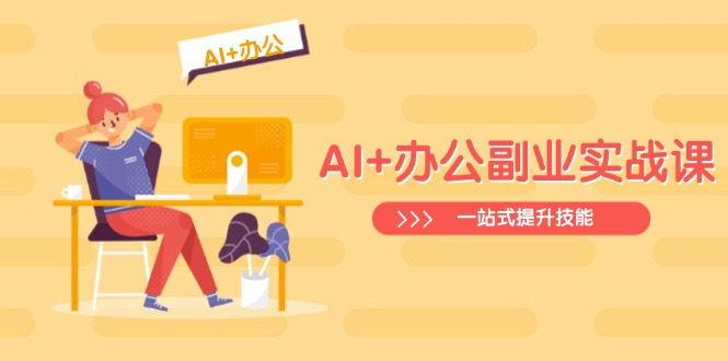 AI+办公副业实战课：从Excel到PPT，从行业分析到视频制作，一站式提升技能-91创业项目库