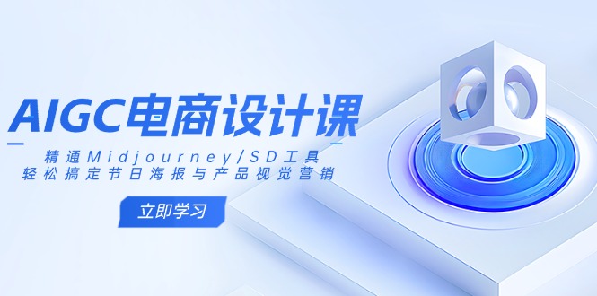 AIGC电商设计课：精通Midjourney/SD工具，轻松搞定节日海报与产品视觉营销-91创业项目库