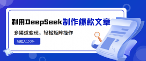 利用DeepSeek制作爆款文章，多渠道变现，轻松矩阵操作，轻松日入1000+-91创业项目库