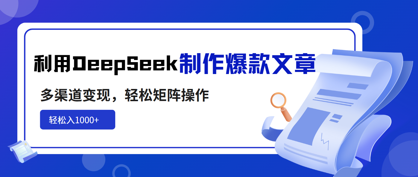 利用DeepSeek制作爆款文章，多渠道变现，轻松矩阵操作，轻松日入1000+-91创业项目库