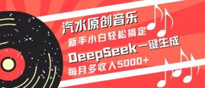 汽水原创音乐DeepSeek一键生成，新手小白轻松搞定，每月多收入5k+-91创业项目库