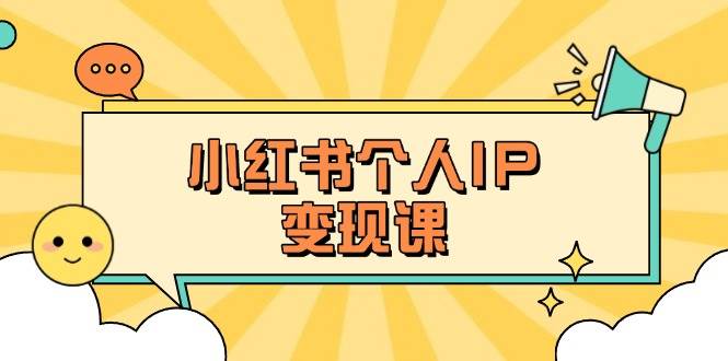 小红书个人变现课：精准人设定位+爆款选题拆解，教你打造百万流量账号秘籍-91创业项目库