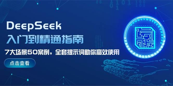 DeepSeek入门到精通指南，7大场景50案例，全套提示词助你高效使用-91创业项目库
