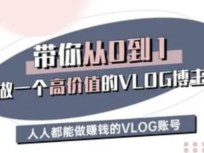 带你从0-1做一个高价值的VLOG博主三期，人人都能做挣钱的VLOG账号-91创业项目库