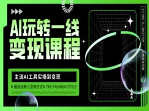 AI玩转一线变现课程，主流AI工具实操到变现，玩转AI自媒体，打爆你的线上流量-91创业项目库