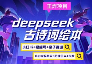deepseek+小红书视频号+古诗词绘本，亲子赛道，高端宝妈粉，起号快每天五分钟，日入四位数-91创业项目库