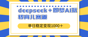 deepseek＋即梦AI玩转育儿赛道，单日稳定变现1000＋育儿赛道-91创业项目库
