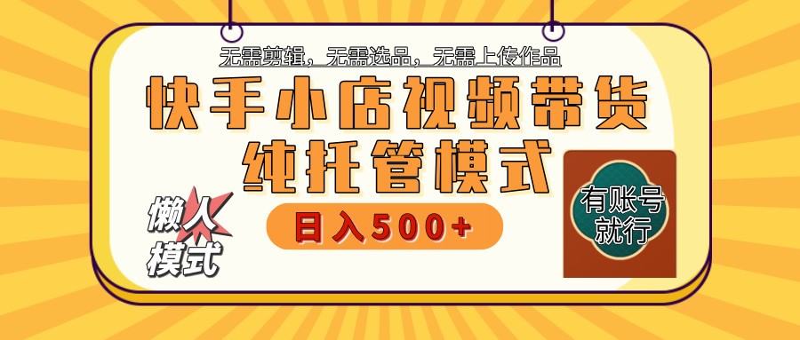 快手小店托管带货 2025新风口 批量自动剪辑爆款 月入5000+ 上不封顶-91创业项目库