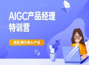 AIGC产品经理特训营-产品经理较教程，求职转行做AI产品-91创业项目库