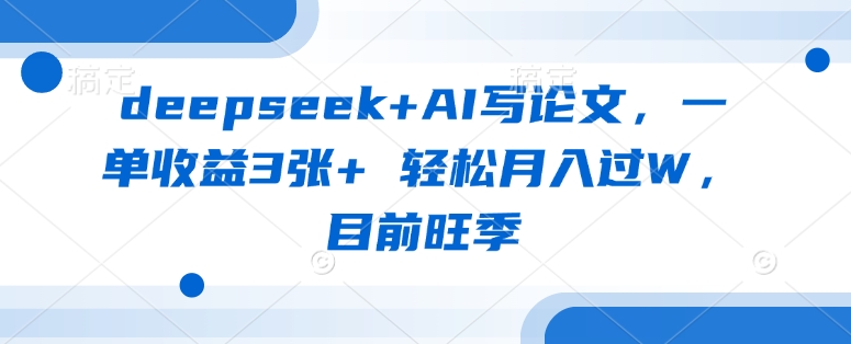deepseek+AI写论文，一单收益3张+ 轻松月入过W，目前旺季-91创业项目库