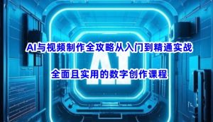 AI与视频制作全攻略从入门到精通实战，全面且实用的数字创作课程(更新3月)-91创业项目库