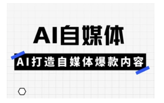 Ai自媒体实操课，AI打造自媒体爆款内容-91创业项目库