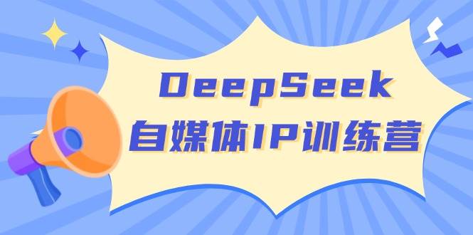 DeepSeek自媒体IP训练营，掌握四位定位法 长板变现模型 开启自媒体新篇章(更新)-91创业项目库