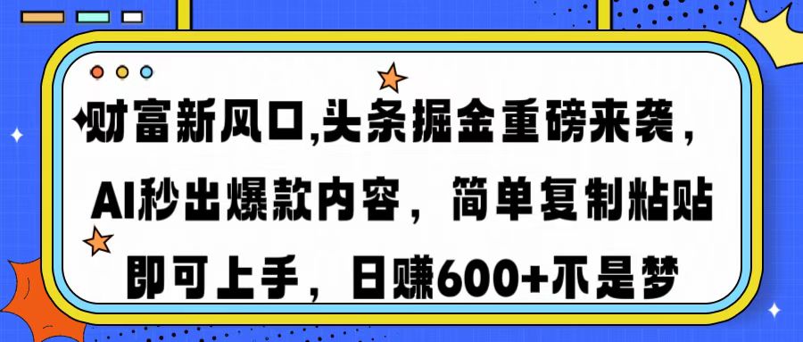 财富新风口,头条掘金重磅来袭AI秒出爆款内容简单复制粘贴即可上手，日…-91创业项目库