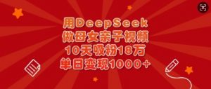 用DeepSeek做母女亲子视频，10天吸粉18万，单日变现多张-91创业项目库