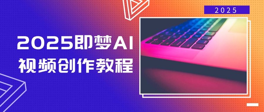 2025即梦AI视频创作教程，从零开始学做视频，文字图片生成视频轻松创作-91创业项目库