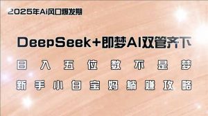 日入五位数不是梦，DeepSeek+即梦AI双管齐下，新手小白宝妈躺赚攻略-91创业项目库