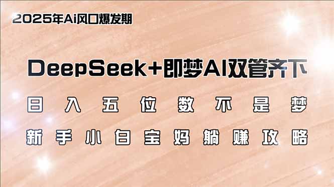 日入五位数不是梦,DeepSeek+即梦AI双管齐下,新手小白宝妈躺赚攻略-91创业项目库