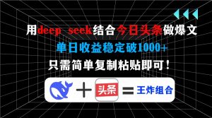 用deep seek结合今日头条做爆文，单日收益稳定破1000+，只需简单复制粘...-91创业项目库