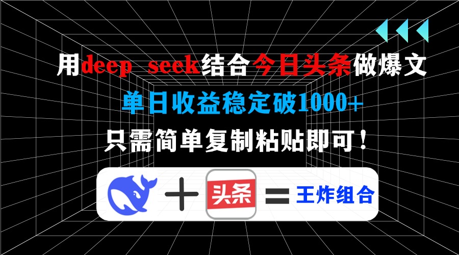 用deep seek结合今日头条做爆文，单日收益稳定破1000+，只需简单复制粘…-91创业项目库