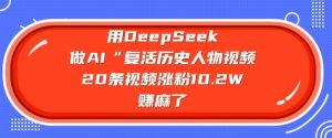 用DeepSeek做AI“复活历史人物”视频，20条视频涨粉10.2W，挣麻了-91创业项目库