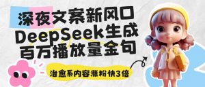 深夜文案新风口：DeepSeek生成百万播放量金句，治愈系内容涨粉快3倍-91创业项目库