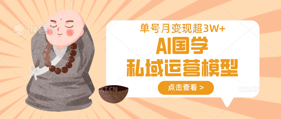AI国学私域运营模型，无成本、变现快、周期短、持续性强，单号月变现3w+-91创业项目库