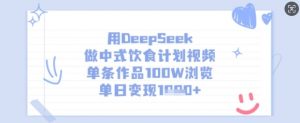 用DeepSeek做中式饮食计划视频，单条作品100W浏览，单日变现多张-91创业项目库