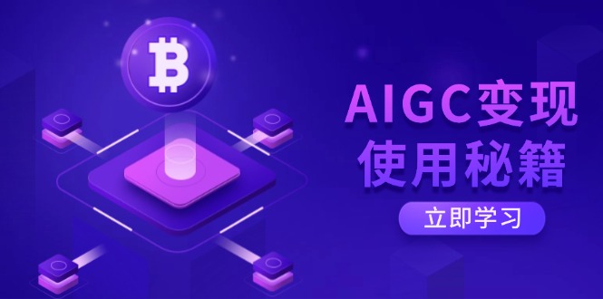AIGC变现使用秘籍：从了解ChatGPT底层逻辑开始，开启高效智能之旅-91创业项目库