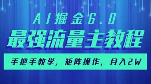 AI掘金6.0，最强流量主教程，手把手教学，矩阵操作，月入2w+-91创业项目库
