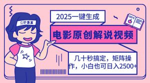 2025最新一键生成原创电影解说视频，小白也可无脑矩阵操作，一天几分钟...-91创业项目库