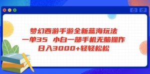 梦幻西游手游全新蓝海玩法 一单35 小白一部手机无脑操作 日入3000+轻轻...-91创业项目库
