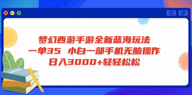 梦幻西游手游全新蓝海玩法 一单35 小白一部手机无脑操作 日入3000+轻轻…-91创业项目库