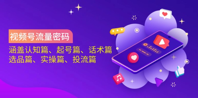 视频号流量密码：涵盖认知篇、起号篇、话术篇、选品篇、实操篇、投流篇-91创业项目库