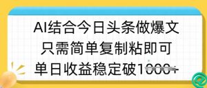 ai结合今日头条做半原创爆款视频，单日收益稳定多张，只需简单复制粘-91创业项目库