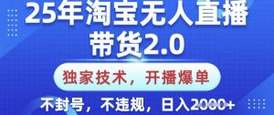 25年淘宝无人直播带货2.0.独家技术，开播爆单，纯小白易上手，不封号，不违规，日入多张【揭秘】-91创业项目库