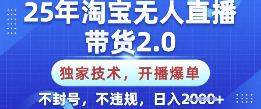 25年淘宝无人直播带货2.0.独家技术，开播爆单，纯小白易上手，不封号，不违规，日入多张【揭秘】-91创业项目库