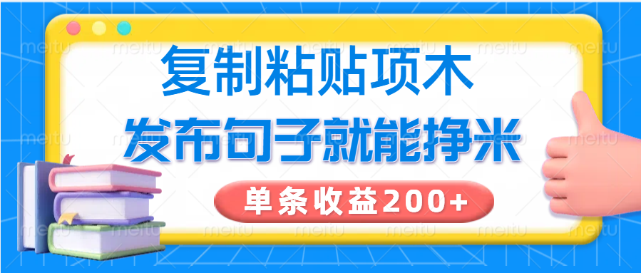 复制粘贴小项目，发布句子就能赚米，单条收益200+-91创业项目库