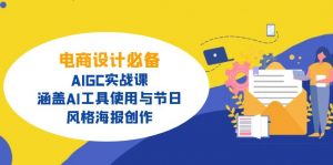 电商设计必备！AIGC实战课，涵盖AI工具使用与节日、风格海报创作-91创业项目库