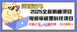 2025 全新视频审核黑科技项目登场，新手小白无脑上手5秒闭眼出单，订单...-91创业项目库