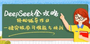 DeepSeek全攻略，轻松辅导作业，一键突破学习难题与挑战！-91创业项目库