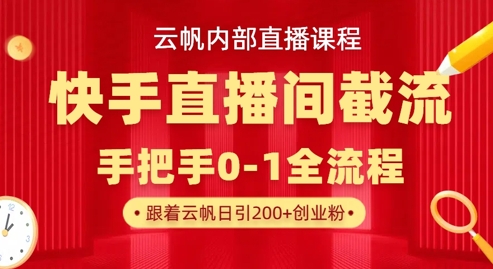 云帆内部直播课·快手直播间截流玩法，日引100+创业粉-91创业项目库
