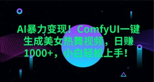 AI暴力变现！ComfyUI一键生成美女热舞视频，日赚1000+，小白轻松上手！-91创业项目库