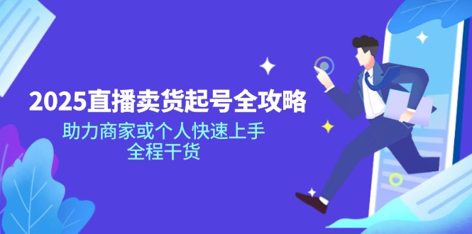 2025直播卖货起号全攻略，助力商家或个人快速上手，全程干货-91创业项目库