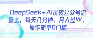 DeepSeek+AI玩转公众号流量主，每天几分钟，月入过W，操作简单0门槛-91创业项目库