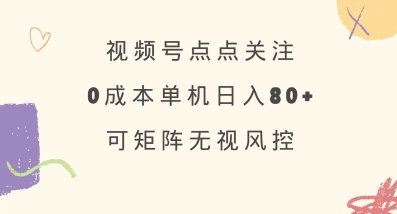 视频号点点关注，0成本单号80+，可矩阵，绿色正规，长期稳定【揭秘】-91创业项目库