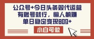 公众号+今日头条双代运营，有账号就行，单日稳定变现8张【揭秘】-91创业项目库