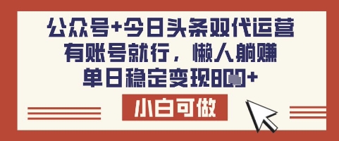 公众号+今日头条双代运营，有账号就行，单日稳定变现8张【揭秘】-91创业项目库