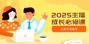 2025主播成长必修课，主播从新手到高手，涵盖趋势、定位、能力构建等-91创业项目库